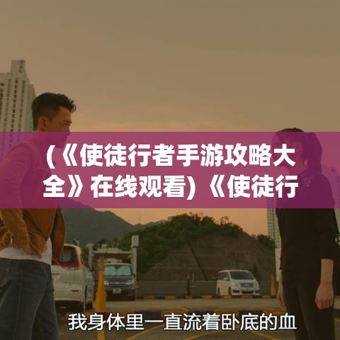 (《使徒行者手游攻略大全》在线观看) 《使徒行者手游攻略大全》：全新任务挑战，携手展开刺激冒险，快速提升等级的秘诀大揭秘！